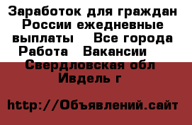 Заработок для граждан России.ежедневные выплаты. - Все города Работа » Вакансии   . Свердловская обл.,Ивдель г.